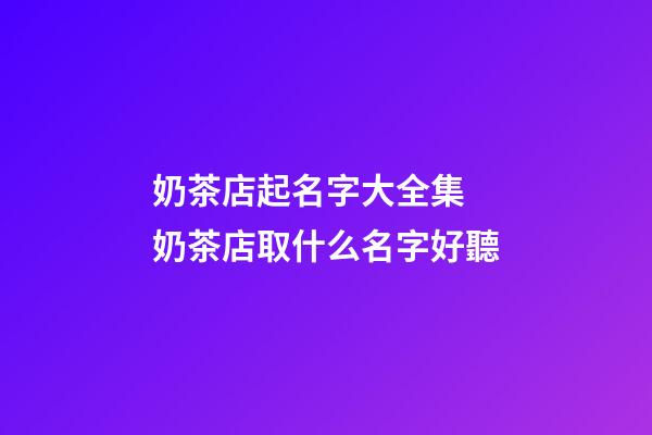 奶茶店起名字大全集 奶茶店取什么名字好聽-第1張-店鋪起名-玄機派